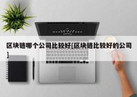 区块链哪个公司比较好[区块链比较好的公司]