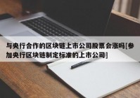 与央行合作的区块链上市公司股票会涨吗[参加央行区块链制定标准的上市公司]