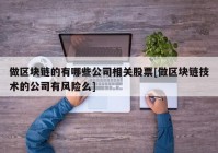 做区块链的有哪些公司相关股票[做区块链技术的公司有风险么]