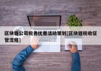 区块链公司税务优惠活动策划[区块链税收征管流程]