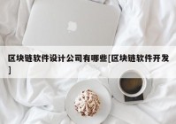 区块链软件设计公司有哪些[区块链软件开发]