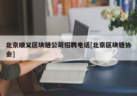 北京顺义区块链公司招聘电话[北京区块链协会]