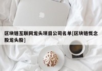 区块链互联网龙头项目公司名单[区块链慨念股龙头股]