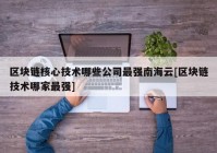 区块链核心技术哪些公司最强南海云[区块链技术哪家最强]