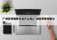 广州区块链数字资产公司[广州区块链有限公司]