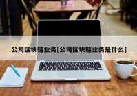 公司区块链业务[公司区块链业务是什么]