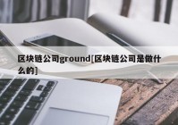 区块链公司ground[区块链公司是做什么的]