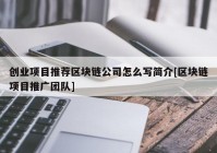 创业项目推荐区块链公司怎么写简介[区块链项目推广团队]