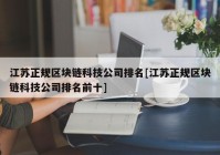 江苏正规区块链科技公司排名[江苏正规区块链科技公司排名前十]