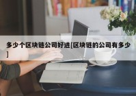 多少个区块链公司好进[区块链的公司有多少]