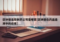 区块链追踪制药公司是哪家[区块链在药品追溯中的应用]