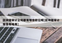 区块链审计公司都有哪些职位呢[区块链审计报告有啥用]