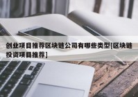 创业项目推荐区块链公司有哪些类型[区块链投资项目推荐]