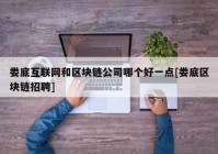 娄底互联网和区块链公司哪个好一点[娄底区块链招聘]