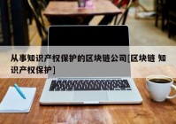 从事知识产权保护的区块链公司[区块链 知识产权保护]