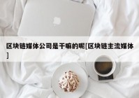 区块链媒体公司是干嘛的呢[区块链主流媒体]