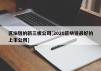 区块链的新三板公司[2020区块链最好的上市公司]