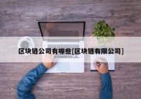 区块链公司有哪些[区块链有限公司]