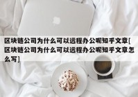 区块链公司为什么可以远程办公呢知乎文章[区块链公司为什么可以远程办公呢知乎文章怎么写]